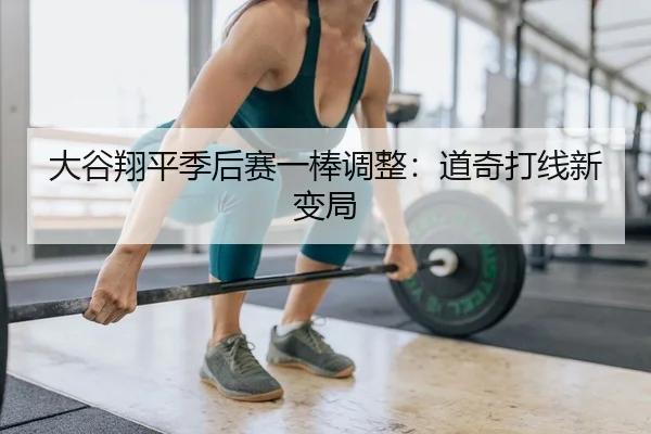 大谷翔平季后赛一棒调整：道奇打线新变局